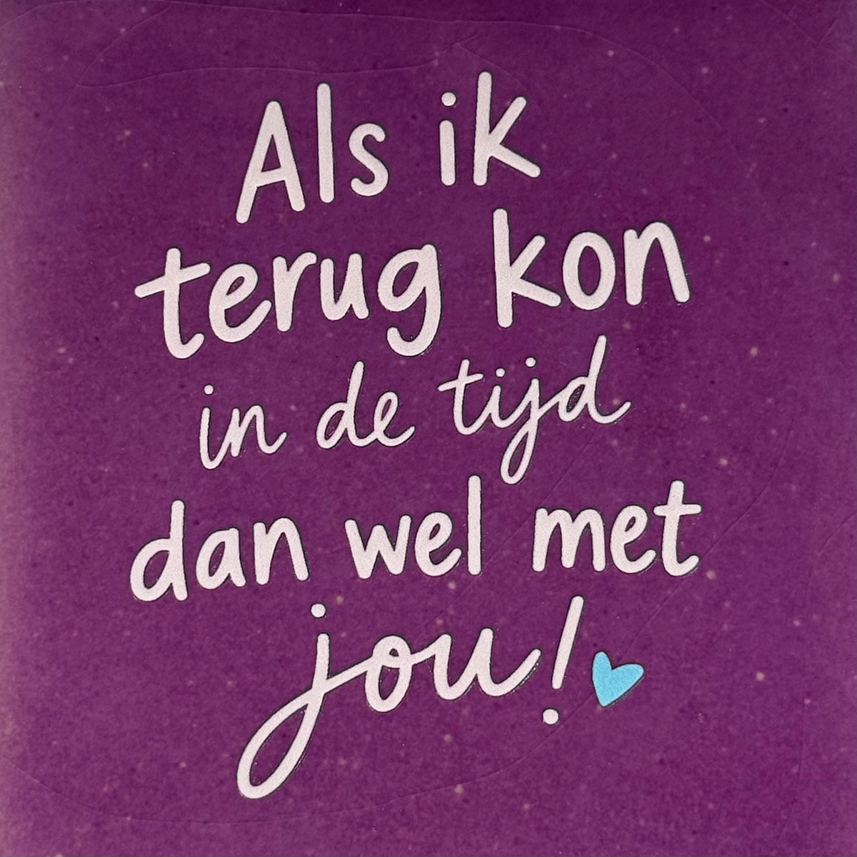 Quote tegeltje 'als ik terug kon in de tijd, dan wel met jou' lila/zachtroze(warmblauw)