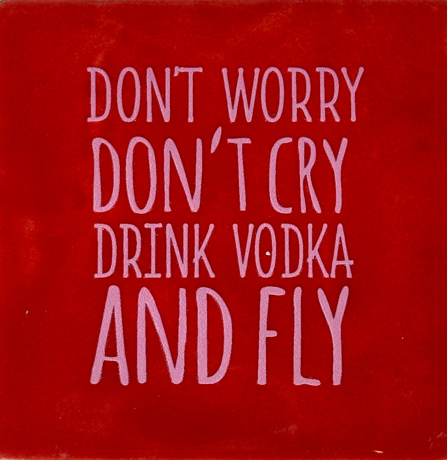 Quote tegeltje 'don't worry don't cry drink vodka and fly' rood/warmroze