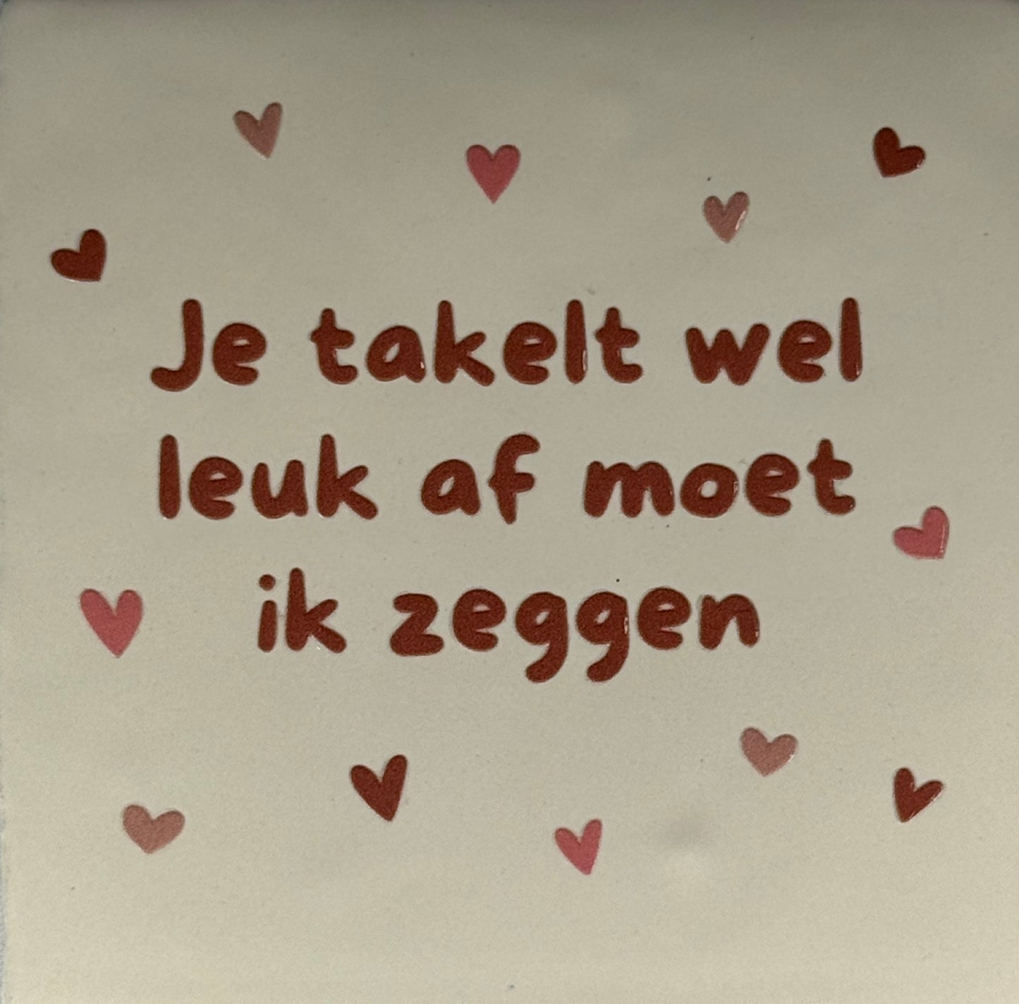 Quote tegeltje 'je takelt wel leuk af moet ik zeggen' creme/taupe(nude roze-zalm)