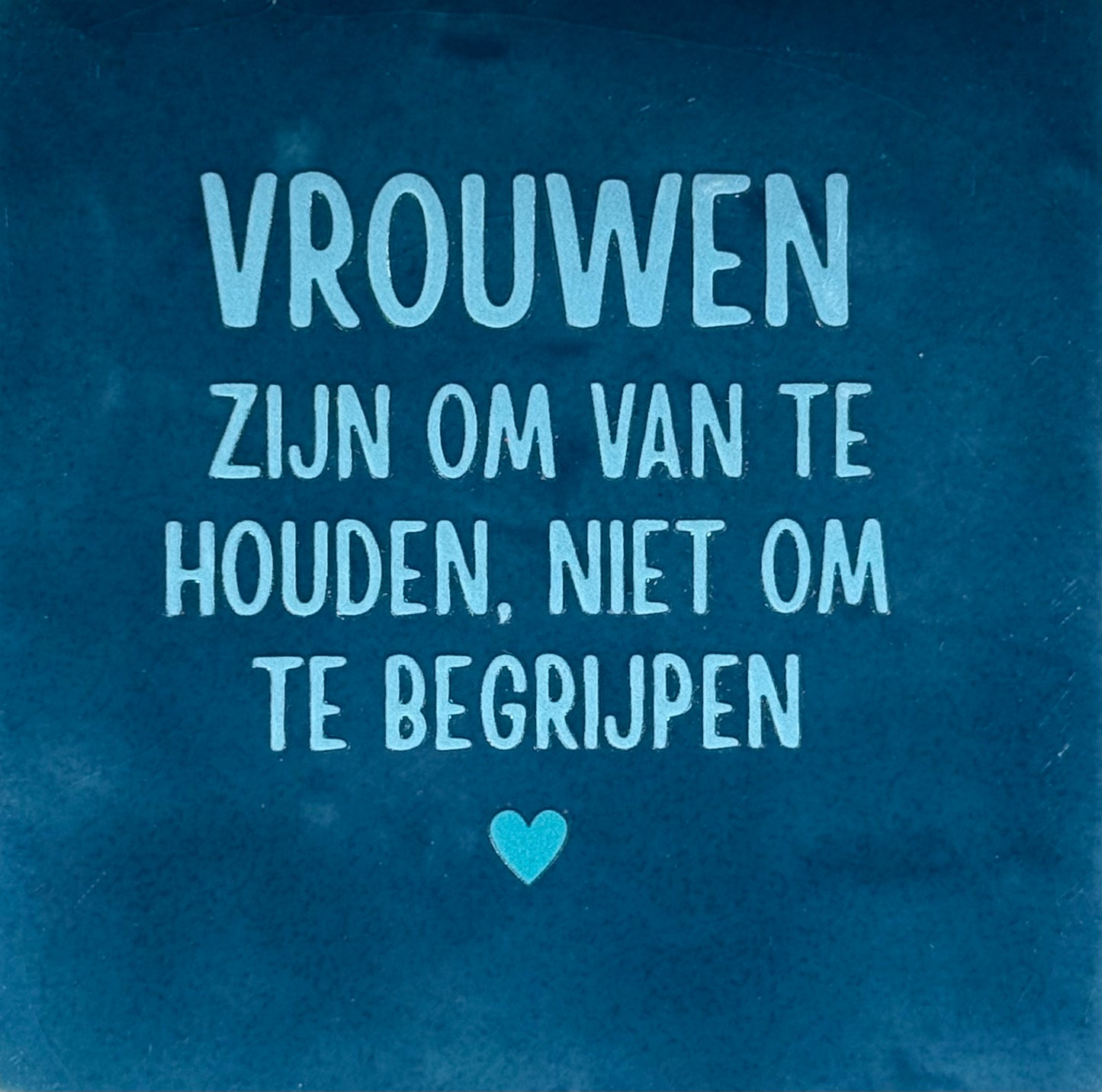 Quote tegeltje 'vrouwen zijn om van te houden...' donkerblauw/warmblauw(turquoise)