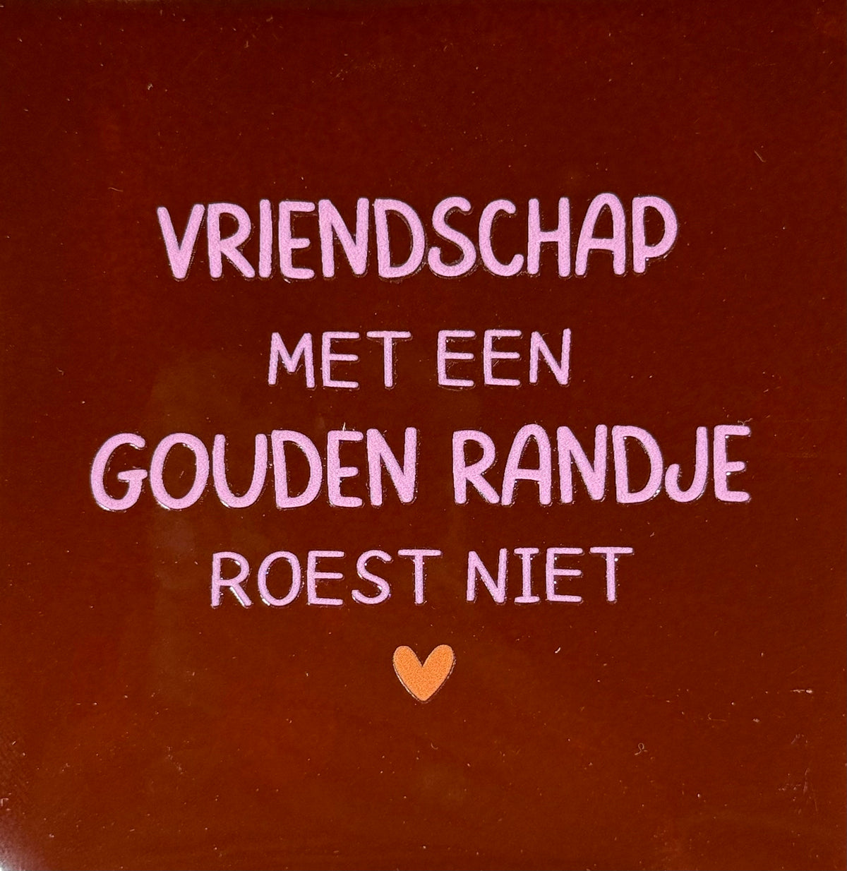 Quote tegeltje 'vriendschap met een gouden randje roest niet' kastanje/warmroze(oranje)