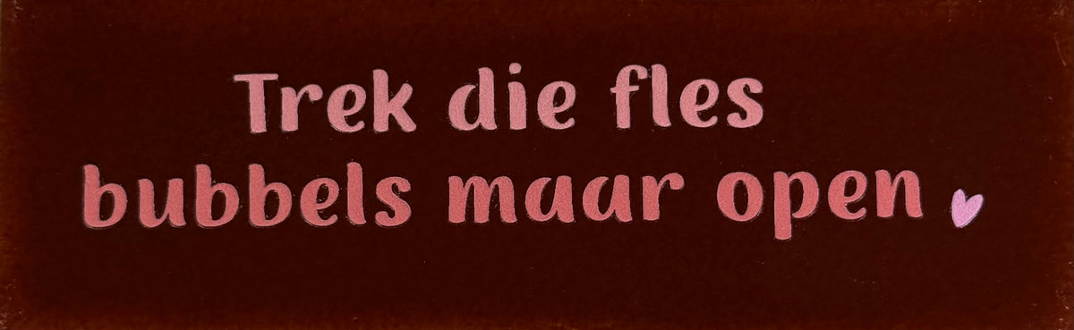 Quote tegeltje DO 'trek die fles bubbels maar open' kastanje/combi 6