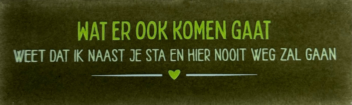Quote tegeltje DO 'wat er ook komen gaat weet dat ik naast je sta en hier nooit weg zal gaan' olijf/combi 5
