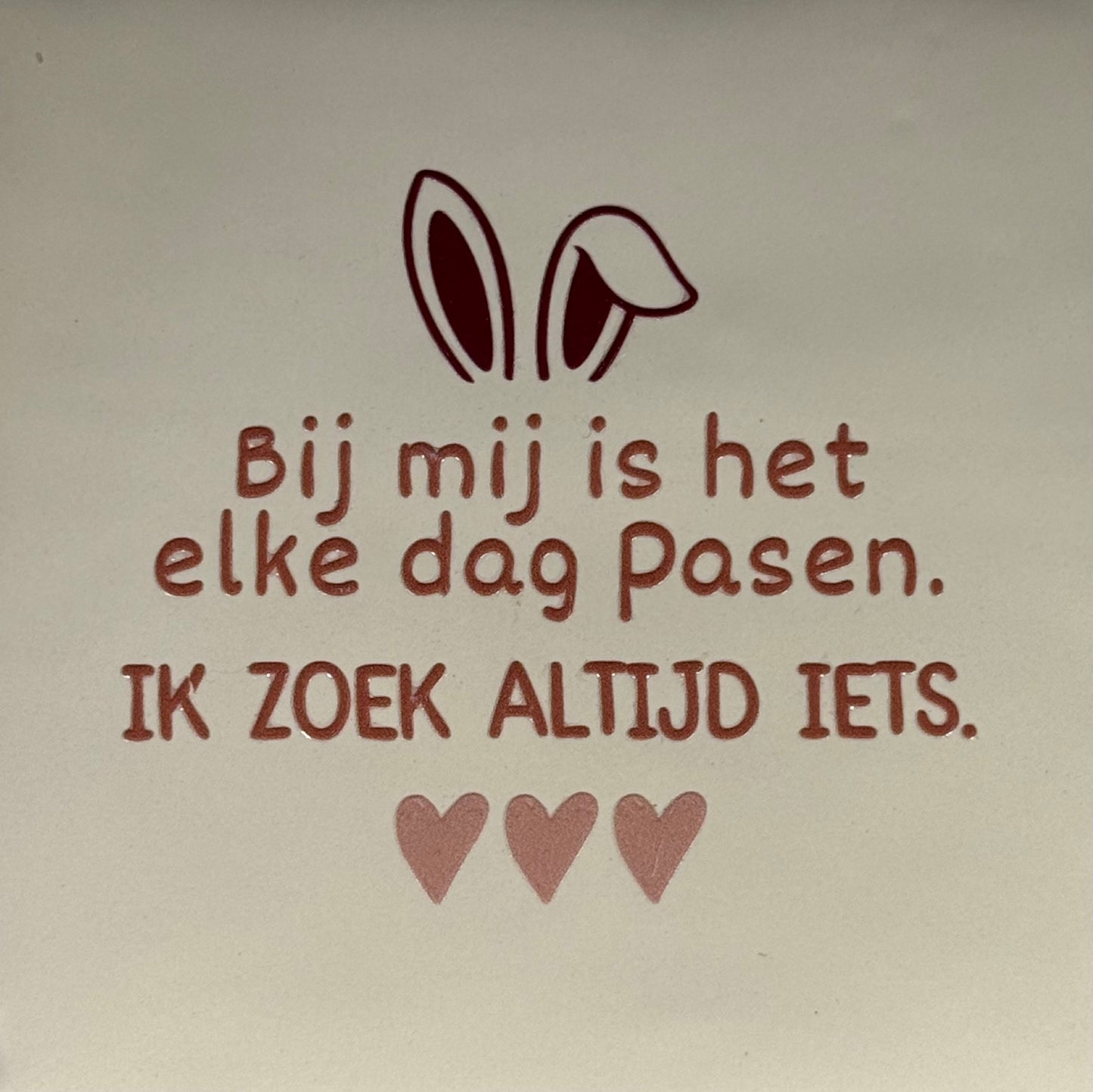 Quote tegeltje 'bij mij is het elke dag..ik zoek altijd iets' creme/taupe(cherry-nude roze)