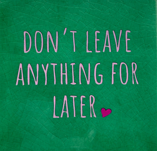 Quote tegeltje 'don't leave anything for later' hardgroen/warmroze (knalroze)