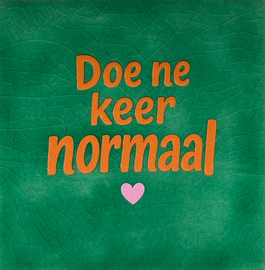 Quote tegeltje 'doe ne keer normaal' hardgroen/oranje(warmroze)