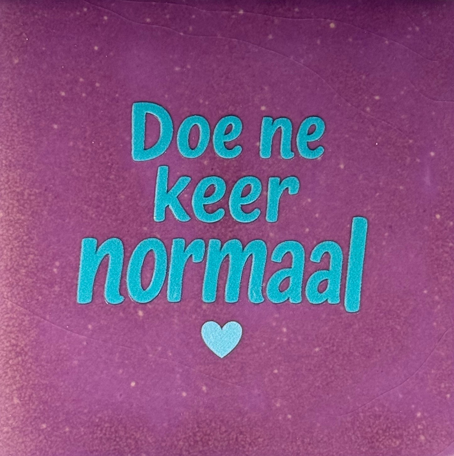 Quote tegeltje 'doe ne keer normaal' lila/turquoise(warmblauw)