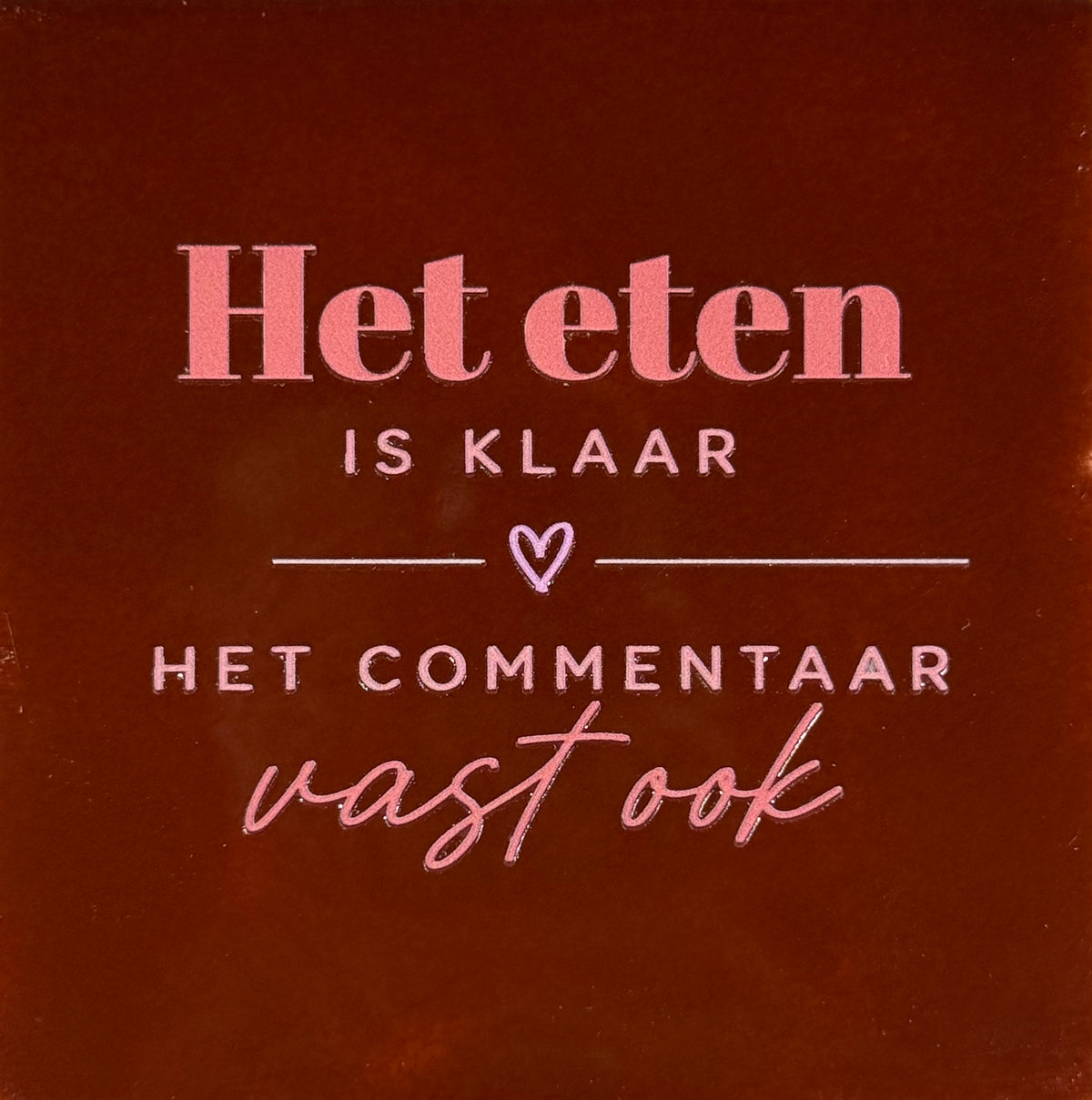 Quote tegeltje 'het eten is klaar het commentaar vast ook' kastanje/combi 6