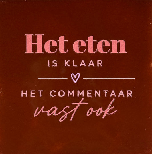Quote tegeltje 'het eten is klaar het commentaar vast ook' kastanje/combi 6