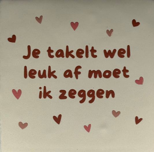 Quote tegeltje 'je takelt wel leuk af moet ik zeggen' creme/taupe(nude roze-zalm)