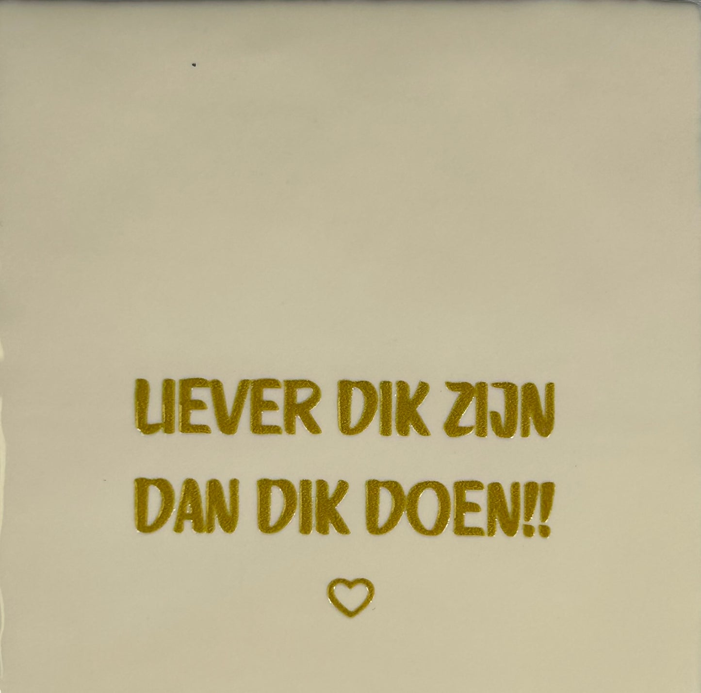 Quote tegeltje 'liever dik zijn dan dik doen' creme/goud