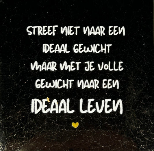 Quote tegeltje 'streef niet naar een ideaal gewicht... goud/creme