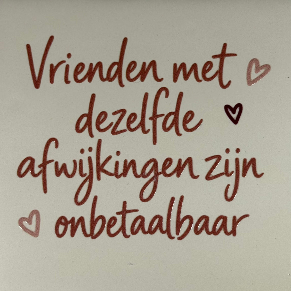 Quote tegeltje 'vrienden met dezelfde afwijking..' creme/taupe(combi 7)