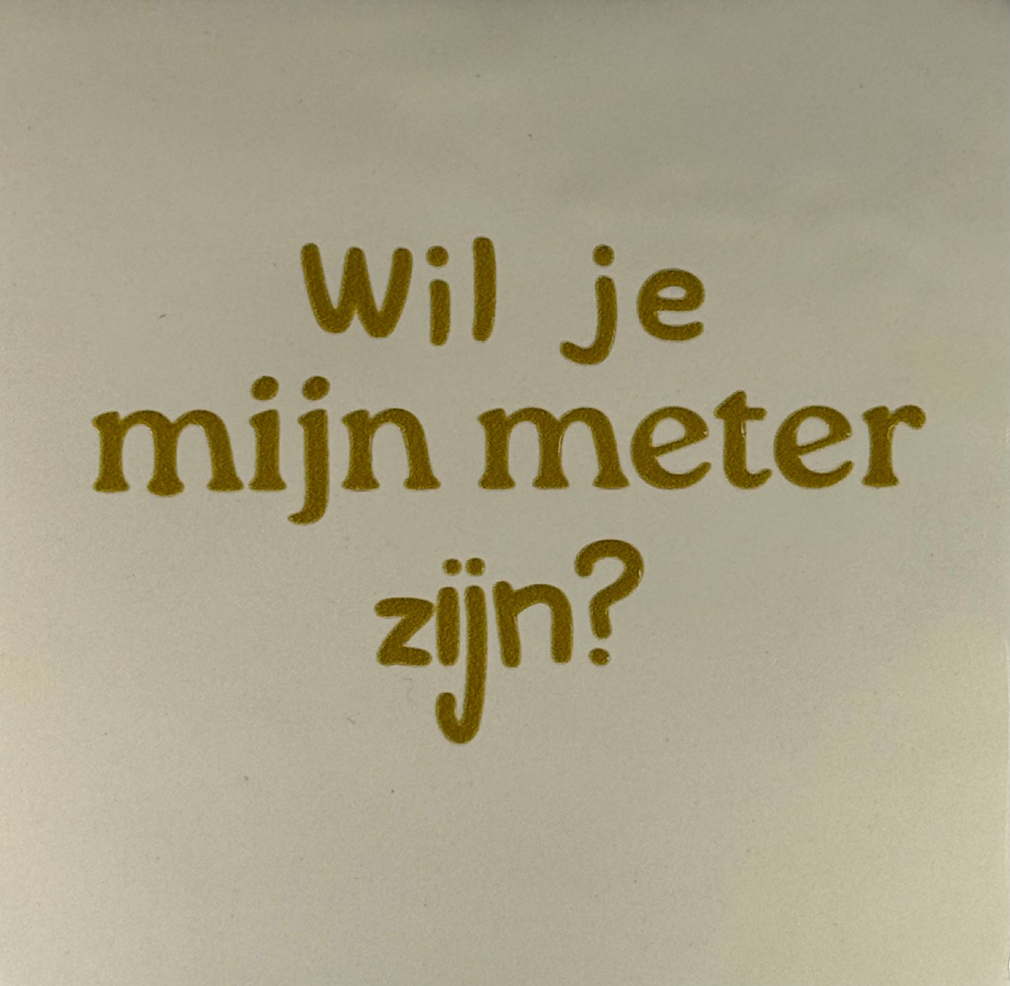 Quote tegeltje 'wil je mijn meter zijn?' creme/goud