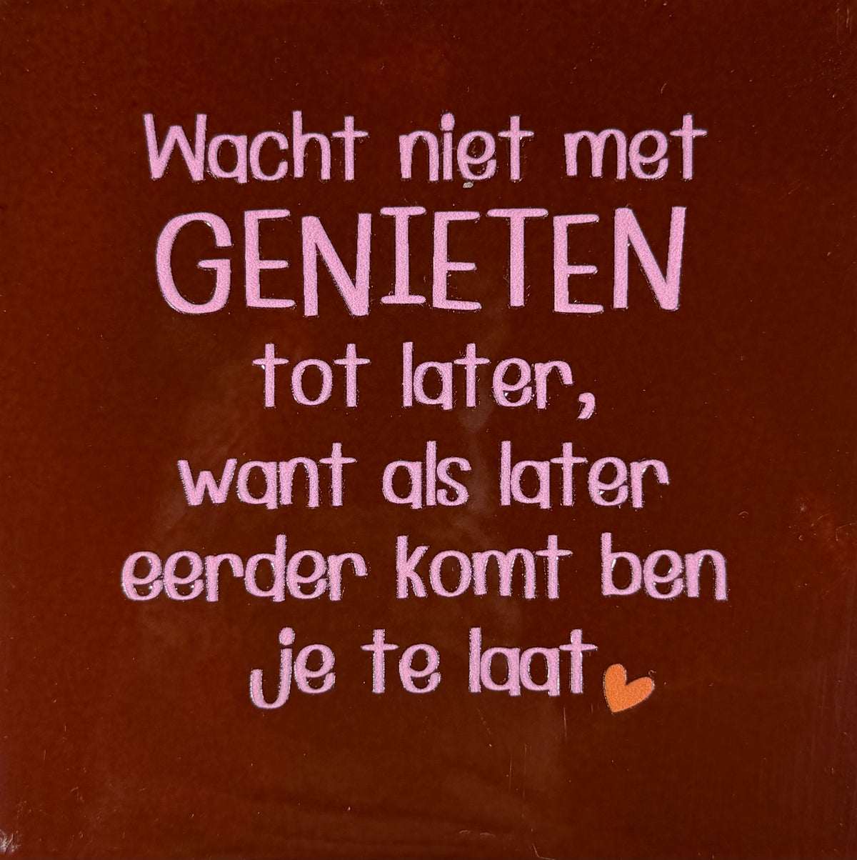 Quote tegeltje 'wacht niet met genieten..' kastanje/warmroze(oranje)