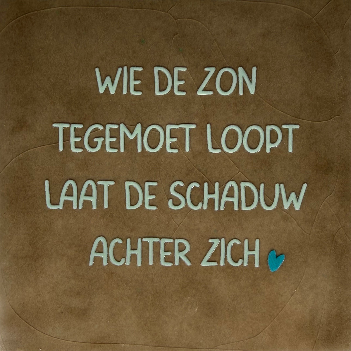 Quote tegeltje 'wie de zon tegemoet loopt laat de schaduw achter zich' taupe/lichtgroen(turquoise)