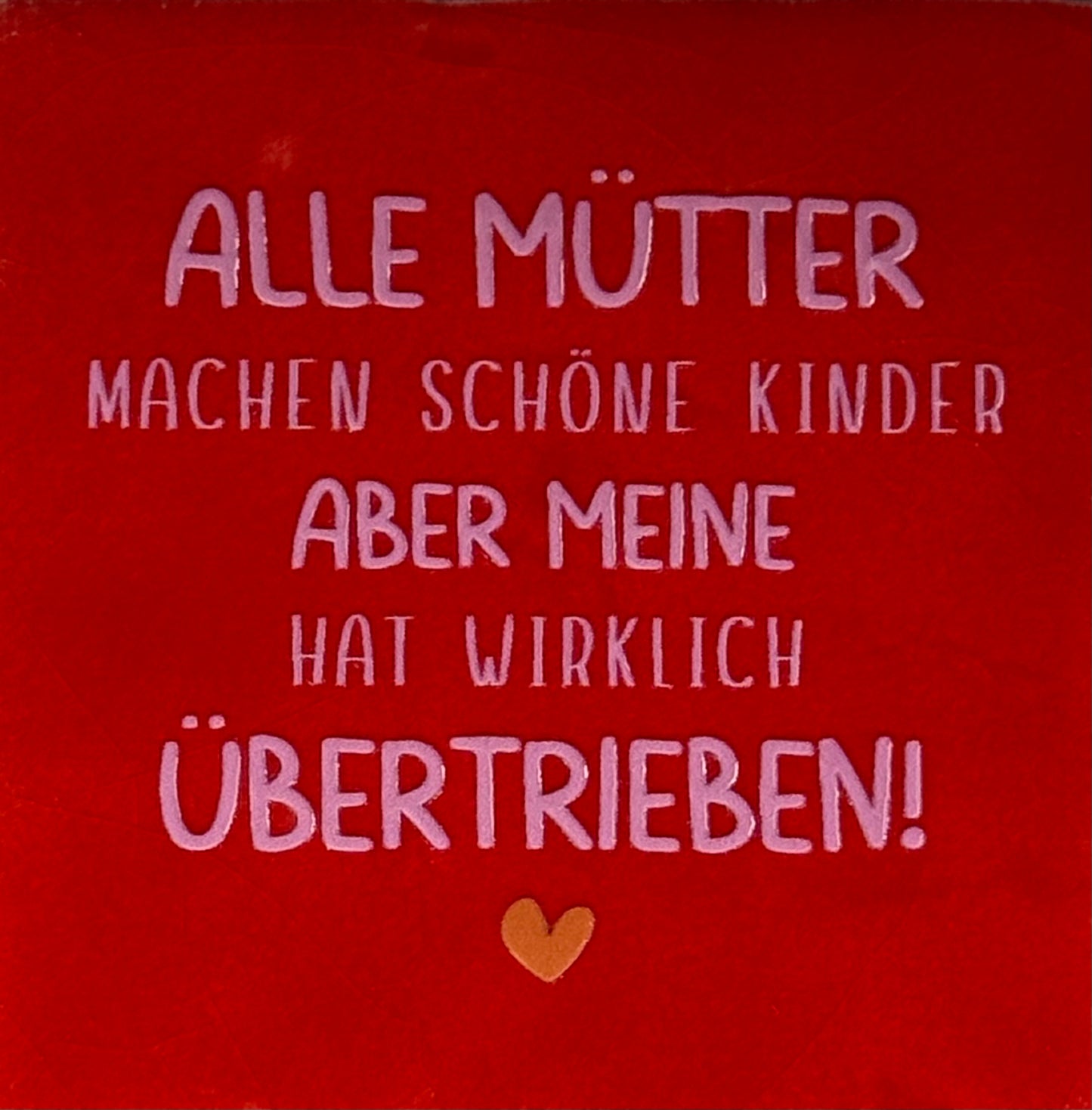 Quote tegeltje 'alle Mütter machen schöne Kinder aber meine hat wirklich übertrieben' rood/warmroze(oranje)
