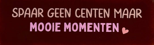 Quote tegeltje DO 'spaar geen centen maar mooie momenten' kastanje/combi 6