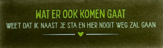 Quote tegeltje DO 'wat er ook komen gaat weet dat ik naast je sta en hier nooit weg zal gaan' olijf/combi 5